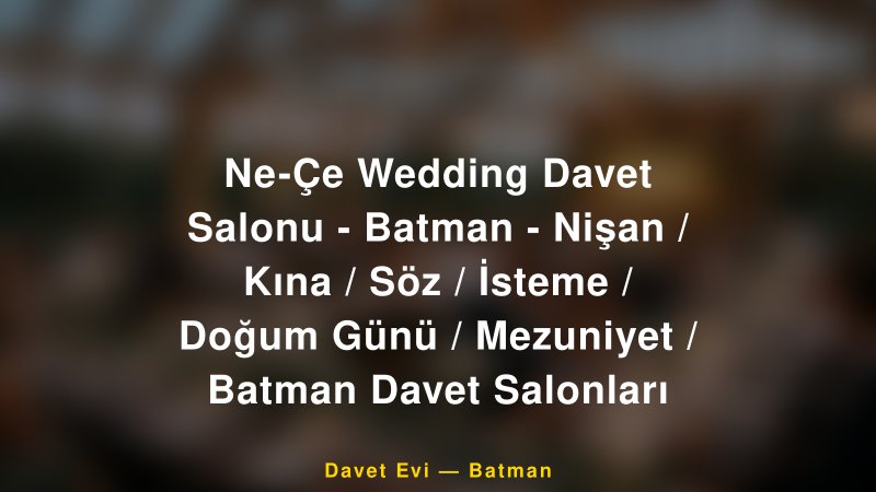Ne-Çe Wedding Davet Salonu - Batman - Nişan / Kına / Söz / İsteme / Doğum Günü / Mezuniyet / Batman Davet Salonları — Batman Kır Düğünü Mekanı Rehberi