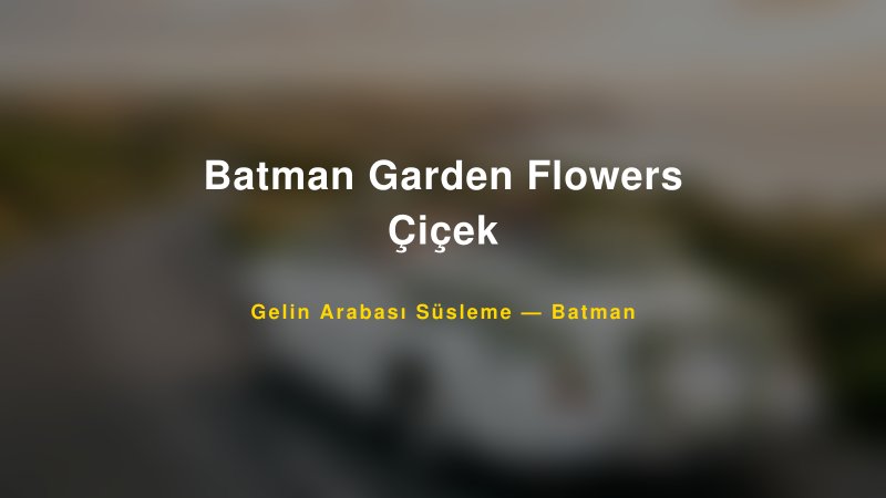 Batman Garden Flowers Çiçek Gelin Arabası Süsleme Fiyatları